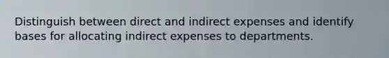 Distinguish between direct and indirect expenses and identify bases for allocating indirect expenses to departments.