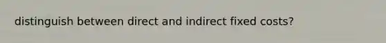 distinguish between direct and indirect fixed costs?