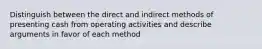 Distinguish between the direct and indirect methods of presenting cash from operating activities and describe arguments in favor of each method