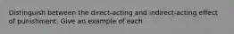 Distinguish between the direct-acting and indirect-acting effect of punishment. Give an example of each