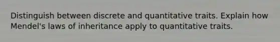 Distinguish between discrete and quantitative traits. Explain how Mendel's laws of inheritance apply to quantitative traits.