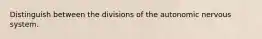 Distinguish between the divisions of the autonomic nervous system.