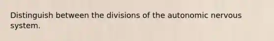 Distinguish between the divisions of the autonomic nervous system.