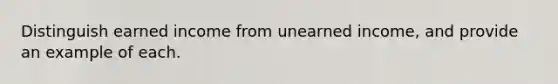Distinguish earned income from unearned income, and provide an example of each.