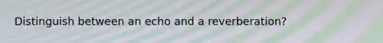 Distinguish between an echo and a reverberation?