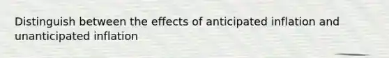 Distinguish between the effects of anticipated inflation and unanticipated inflation