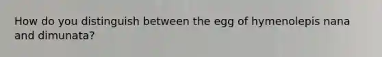 How do you distinguish between the egg of hymenolepis nana and dimunata?
