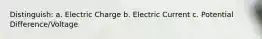 Distinguish: a. Electric Charge b. Electric Current c. Potential Difference/Voltage