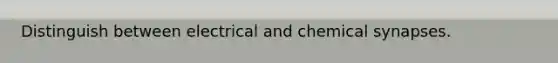 Distinguish between electrical and chemical synapses.