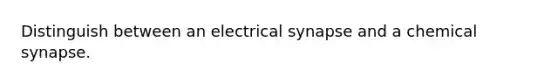 Distinguish between an electrical synapse and a chemical synapse.