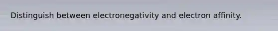 Distinguish between electronegativity and electron affinity.