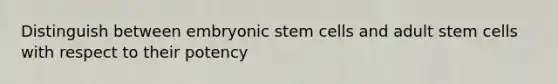 Distinguish between embryonic stem cells and adult stem cells with respect to their potency