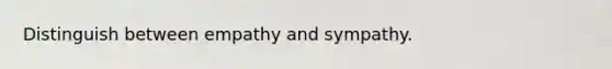Distinguish between empathy and sympathy.