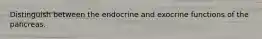 Distinguish between the endocrine and exocrine functions of the pancreas.