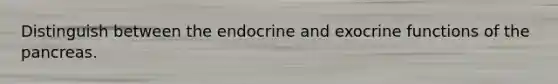 Distinguish between the endocrine and exocrine functions of <a href='https://www.questionai.com/knowledge/kITHRba4Cd-the-pancreas' class='anchor-knowledge'>the pancreas</a>.