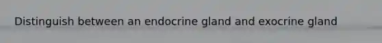 Distinguish between an endocrine gland and exocrine gland