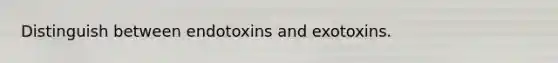 Distinguish between endotoxins and exotoxins.