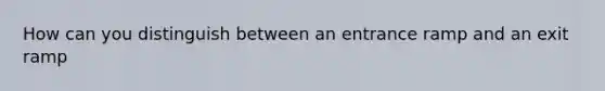 How can you distinguish between an entrance ramp and an exit ramp