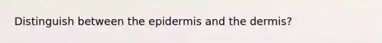 Distinguish between the epidermis and the dermis?