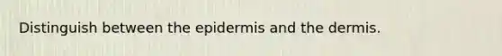 Distinguish between the epidermis and the dermis.