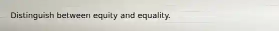 Distinguish between equity and equality.