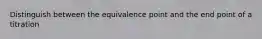 Distinguish between the equivalence point and the end point of a titration