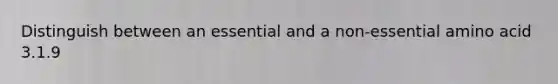 Distinguish between an essential and a non-essential amino acid 3.1.9