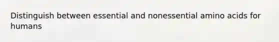 Distinguish between essential and nonessential amino acids for humans