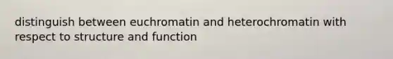 distinguish between euchromatin and heterochromatin with respect to structure and function