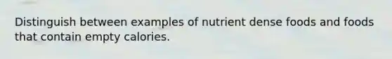 Distinguish between examples of nutrient dense foods and foods that contain empty calories.