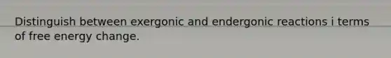 Distinguish between exergonic and endergonic reactions i terms of free energy change.