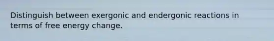 Distinguish between exergonic and endergonic reactions in terms of free energy change.