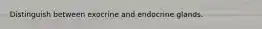 Distinguish between exocrine and endocrine glands.