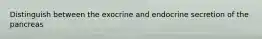 Distinguish between the exocrine and endocrine secretion of the pancreas