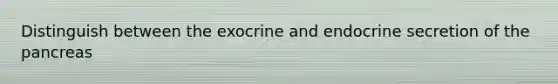 Distinguish between the exocrine and endocrine secretion of the pancreas