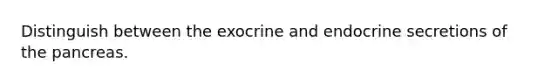 Distinguish between the exocrine and endocrine secretions of <a href='https://www.questionai.com/knowledge/kITHRba4Cd-the-pancreas' class='anchor-knowledge'>the pancreas</a>.