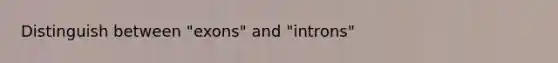 Distinguish between "exons" and "introns"