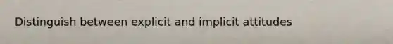 Distinguish between explicit and implicit attitudes