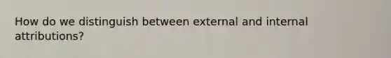 How do we distinguish between external and internal attributions?