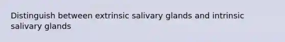 Distinguish between extrinsic salivary glands and intrinsic salivary glands