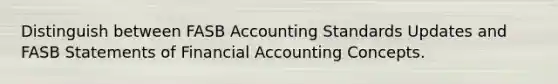 Distinguish between FASB Accounting Standards Updates and FASB Statements of Financial Accounting Concepts.