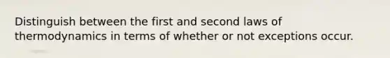 Distinguish between the first and second laws of thermodynamics in terms of whether or not exceptions occur.