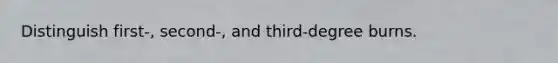 Distinguish first-, second-, and third-degree burns.