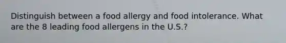 Distinguish between a food allergy and food intolerance. What are the 8 leading food allergens in the U.S.?