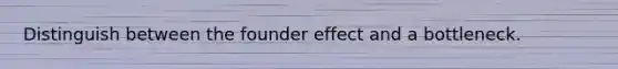 Distinguish between the founder effect and a bottleneck.