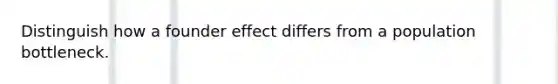 Distinguish how a founder effect differs from a population bottleneck.