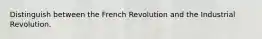 Distinguish between the French Revolution and the Industrial Revolution.