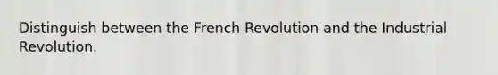 Distinguish between the French Revolution and the Industrial Revolution.