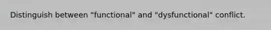 Distinguish between "functional" and "dysfunctional" conflict.