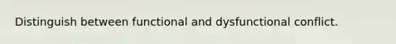 Distinguish between functional and dysfunctional conflict.